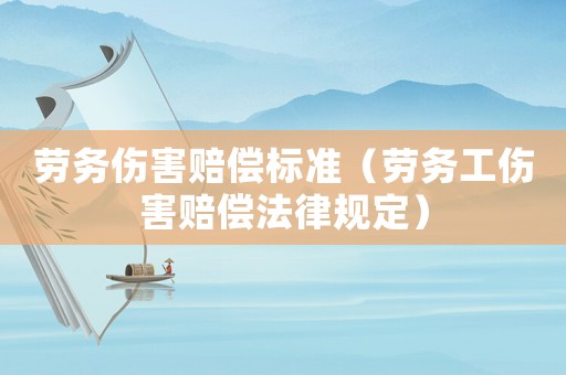 勞務(wù)傷害賠償標(biāo)準(zhǔn)（勞務(wù)工傷害賠償法律規(guī)定）