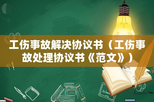 工傷事故解決協(xié)議書（工傷事故處理協(xié)議書《范文》）