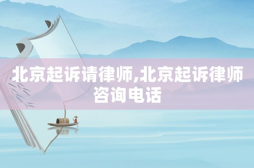 北京起訴請(qǐng)律師,北京起訴律師咨詢電話