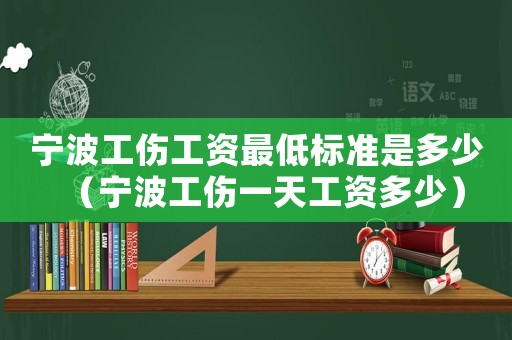 寧波工傷工資最低標(biāo)準(zhǔn)是多少（寧波工傷一天工資多少）