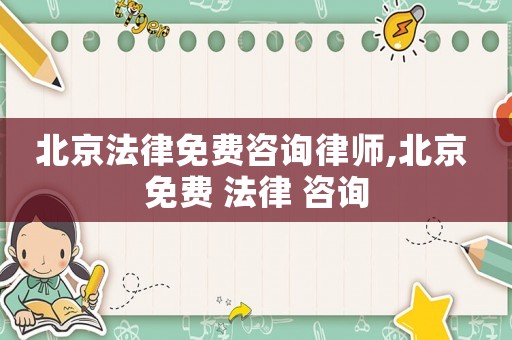 北京法律免費(fèi)咨詢律師,北京 免費(fèi) 法律 咨詢