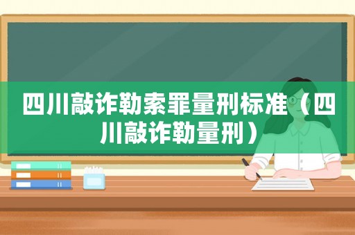 四川敲詐勒索罪量刑標(biāo)準(zhǔn)（四川敲詐勒量刑）