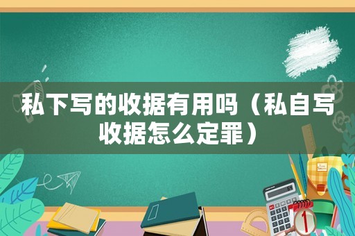 私下寫的收據(jù)有用嗎（私自寫收據(jù)怎么定罪）