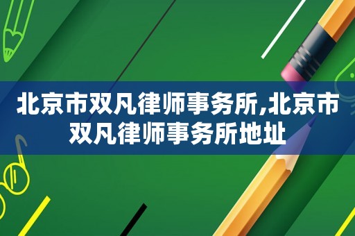 北京市雙凡律師事務(wù)所,北京市雙凡律師事務(wù)所地址