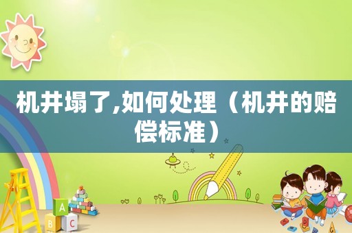 機(jī)井塌了,如何處理（機(jī)井的賠償標(biāo)準(zhǔn)）