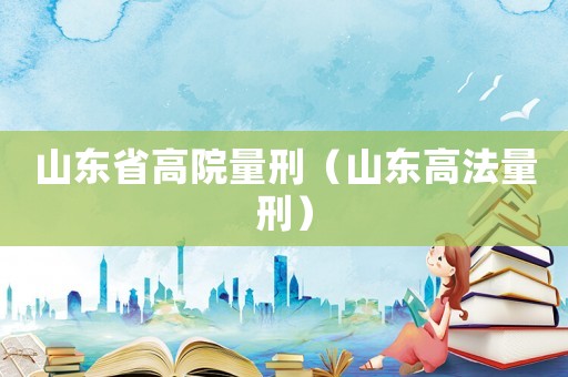 山東省高院量刑（山東高法量刑）