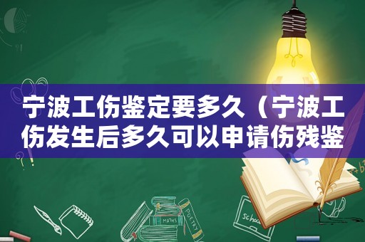 寧波工傷鑒定要多久（寧波工傷發(fā)生后多久可以申請傷殘鑒定）