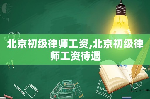 北京初級律師工資,北京初級律師工資待遇