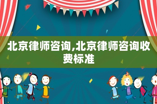 北京律師咨詢,北京律師咨詢收費(fèi)標(biāo)準(zhǔn)