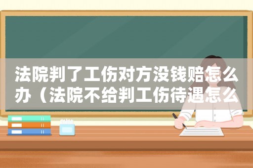 法院判了工傷對方?jīng)]錢賠怎么辦（法院不給判工傷待遇怎么辦）
