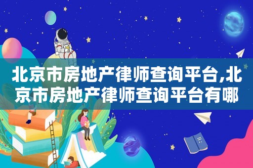 北京市房地產(chǎn)律師查詢平臺,北京市房地產(chǎn)律師查詢平臺有哪些