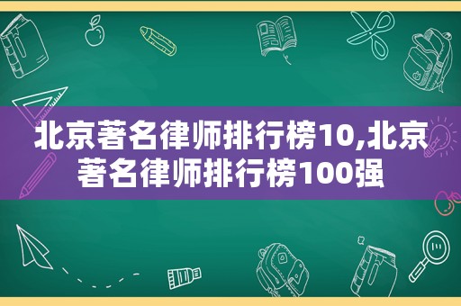 北京著名律師排行榜10,北京著名律師排行榜100強