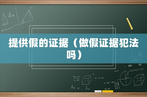 提供假的證據(jù)（做假證據(jù)犯法嗎）