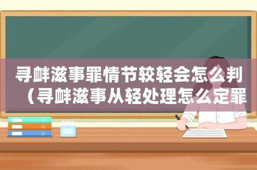 尋釁滋事罪情節(jié)較輕會(huì)怎么判（尋釁滋事從輕處理怎么定罪）
