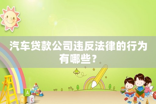 汽車(chē)貸款公司違反法律的行為有哪些？
