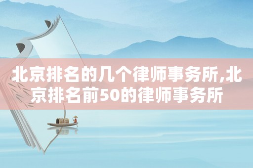 北京排名的幾個(gè)律師事務(wù)所,北京排名前50的律師事務(wù)所