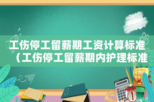 工傷停工留薪期工資計(jì)算標(biāo)準(zhǔn)（工傷停工留薪期內(nèi)護(hù)理標(biāo)準(zhǔn)）