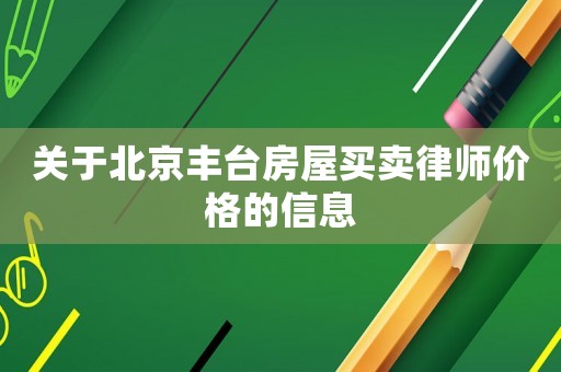 關(guān)于北京豐臺(tái)房屋買賣律師價(jià)格的信息
