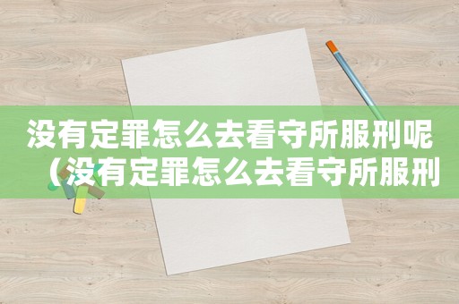 沒(méi)有定罪怎么去看守所服刑呢（沒(méi)有定罪怎么去看守所服刑）