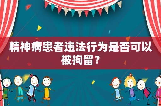 精神病患者違法行為是否可以被拘留？