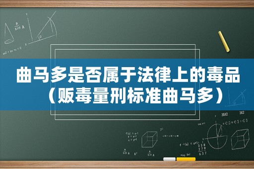 曲馬多是否屬于法律上的毒品（販毒量刑標準曲馬多）