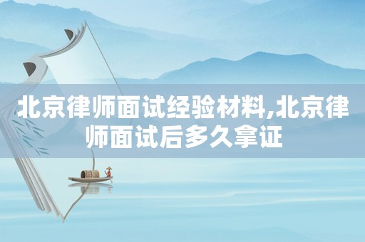北京律師面試經(jīng)驗材料,北京律師面試后多久拿證