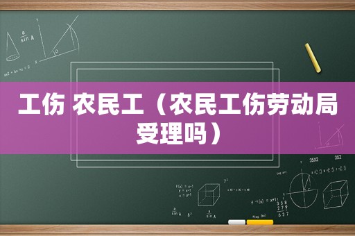 工傷 農(nóng)民工（農(nóng)民工傷勞動(dòng)局受理嗎）