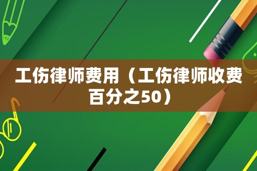 工傷律師費(fèi)用（工傷律師收費(fèi)百分之50）