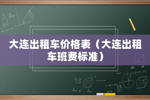 大連出租車價(jià)格表（大連出租車班費(fèi)標(biāo)準(zhǔn)）