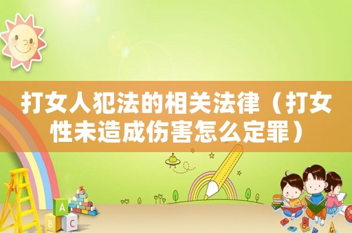 打女人犯法的相關(guān)法律（打女性未造成傷害怎么定罪）