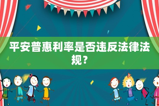 平安普惠利率是否違反法律法規(guī)？