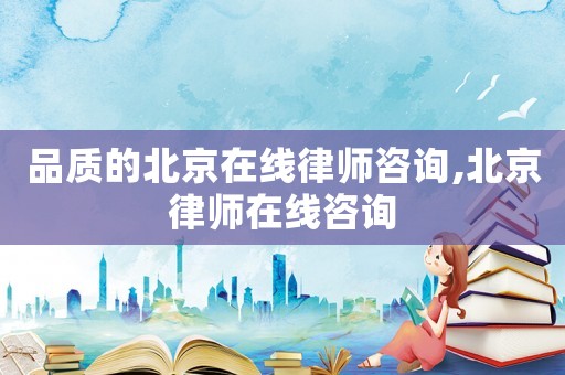 品質(zhì)的北京在線律師咨詢,北京律師在線咨詢