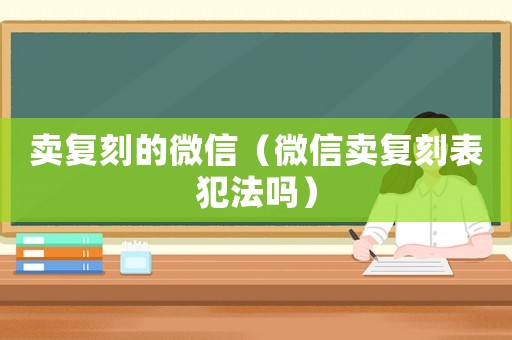 賣復刻的微信（微信賣復刻表犯法嗎）