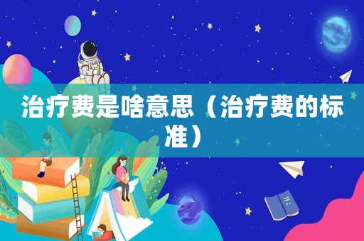 治療費(fèi)是啥意思（治療費(fèi)的標(biāo)準(zhǔn)）