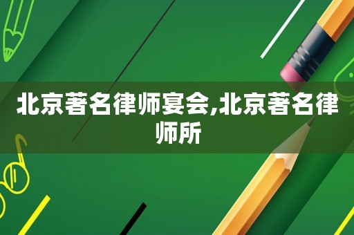 北京著名律師宴會(huì),北京著名律師所