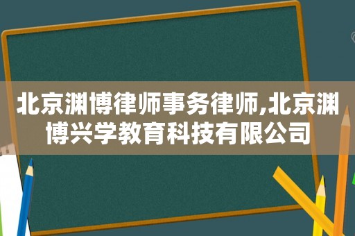北京淵博律師事務(wù)律師,北京淵博興學(xué)教育科技有限公司