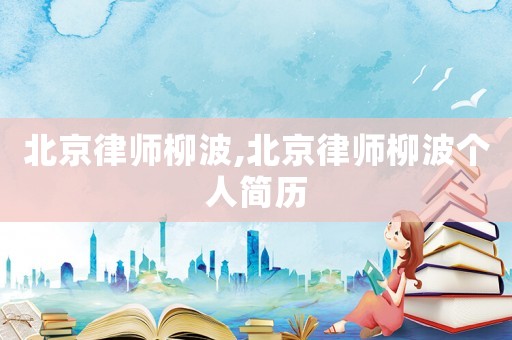 北京律師柳波,北京律師柳波個人簡歷