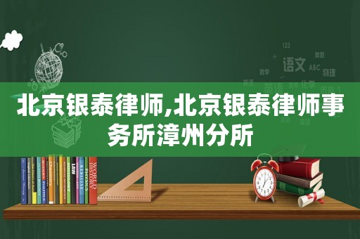 北京銀泰律師,北京銀泰律師事務(wù)所漳州分所