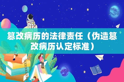 篡改病歷的法律責(zé)任（偽造篡改病歷認(rèn)定標(biāo)準(zhǔn)）