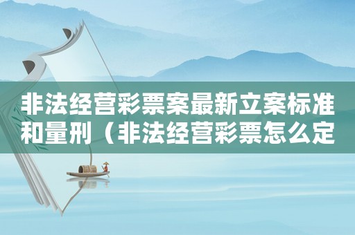 非法經(jīng)營彩票案最新立案標準和量刑（非法經(jīng)營彩票怎么定罪）