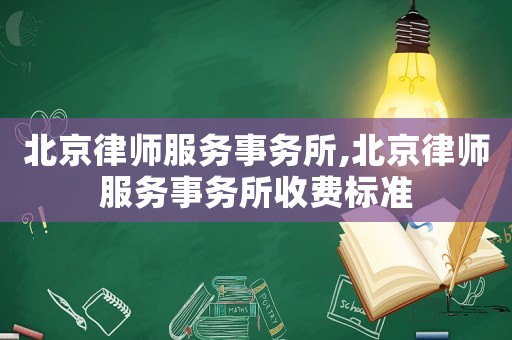 北京律師服務(wù)事務(wù)所,北京律師服務(wù)事務(wù)所收費標(biāo)準(zhǔn)