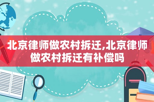 北京律師做農(nóng)村拆遷,北京律師做農(nóng)村拆遷有補(bǔ)償嗎