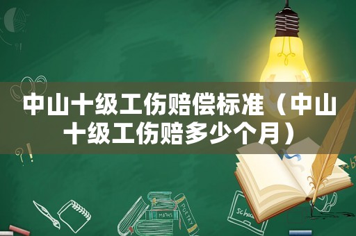 中山十級(jí)工傷賠償標(biāo)準(zhǔn)（中山十級(jí)工傷賠多少個(gè)月）