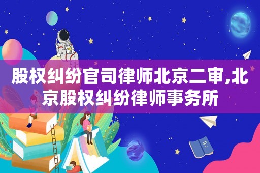 股權(quán)糾紛官司律師北京二審,北京股權(quán)糾紛律師事務(wù)所