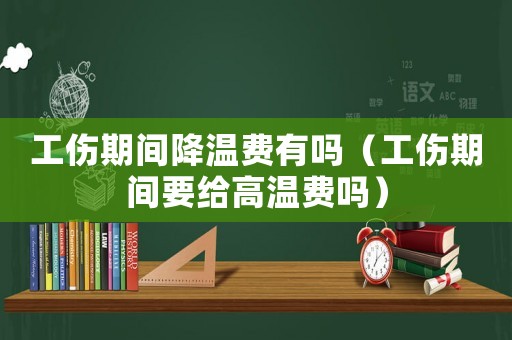工傷期間降溫費(fèi)有嗎（工傷期間要給高溫費(fèi)嗎）