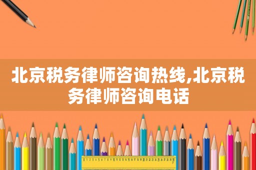 北京稅務(wù)律師咨詢(xún)熱線,北京稅務(wù)律師咨詢(xún)電話