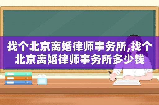 找個北京離婚律師事務所,找個北京離婚律師事務所多少錢