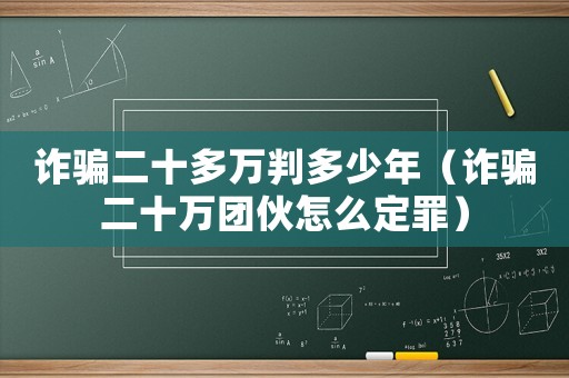 詐騙二十多萬判多少年（詐騙二十萬團伙怎么定罪）