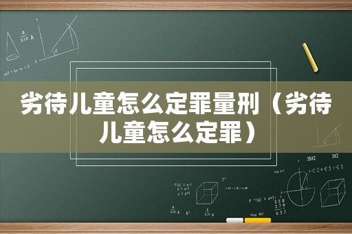 劣待兒童怎么定罪量刑（劣待兒童怎么定罪）