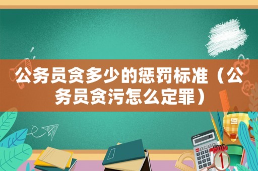 公務(wù)員貪多少的懲罰標(biāo)準(zhǔn)（公務(wù)員貪污怎么定罪）